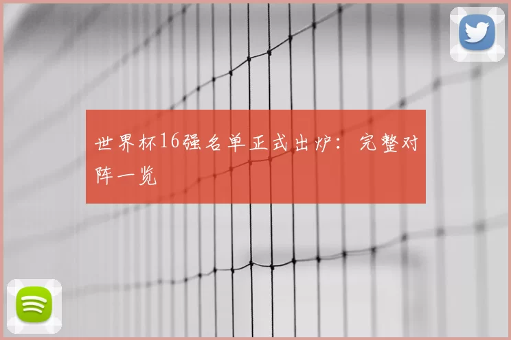 世界杯16强名单正式出炉：完整对阵一览