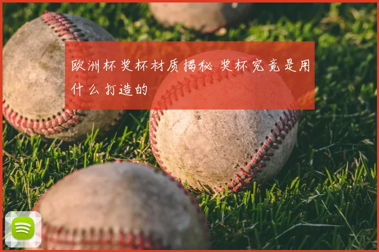 欧洲杯奖杯材质揭秘 奖杯究竟是用什么打造的