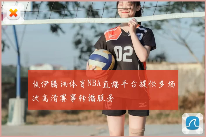 佳伊腾讯体育NBA直播平台提供多场次高清赛事转播服务