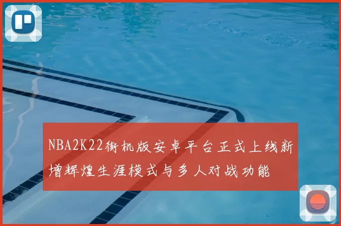 NBA2K22街机版安卓平台正式上线新增辉煌生涯模式与多人对战功能