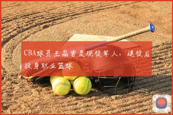 CBA球员王晶曾是现役军人,退役后投身职业篮球