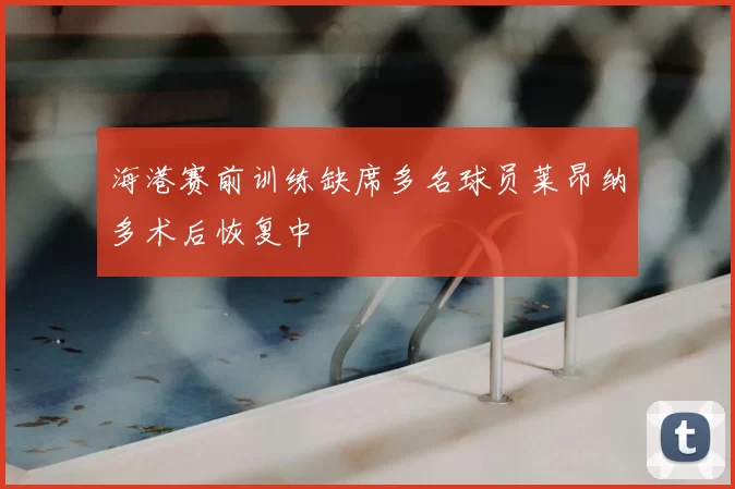 海港赛前训练缺席多名球员莱昂纳多术后恢复中