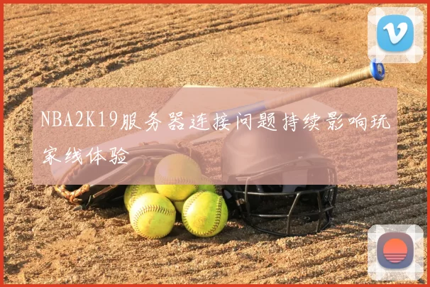 NBA2K19服务器连接问题持续影响玩家线体验