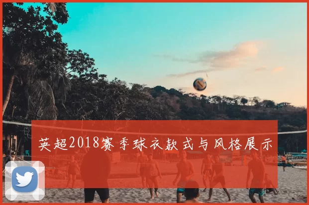 英超2018赛季球衣款式与风格展示
