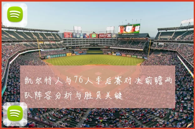 凯尔特人与76人季后赛对决前瞻两队阵容分析与胜负关键