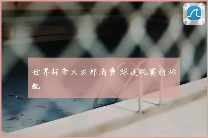 世界杯带火龙虾消费 球迷观赛新标配