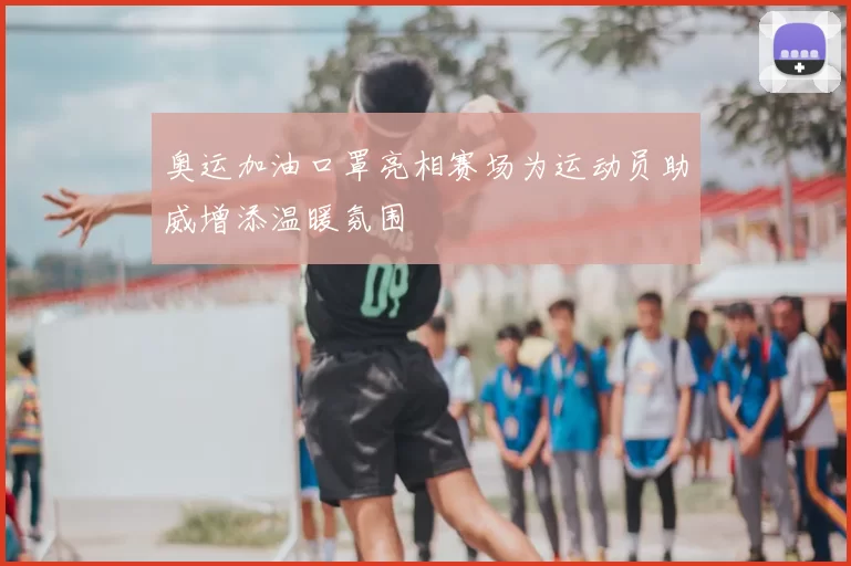 奥运加油口罩亮相赛场为运动员助威增添温暖氛围