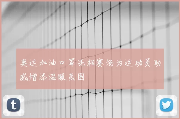 奥运加油口罩亮相赛场为运动员助威增添温暖氛围