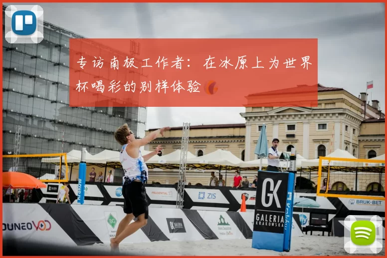 专访南极工作者:在冰原上为世界杯喝彩的别样体验