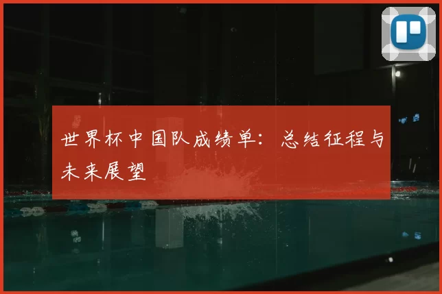 世界杯中国队成绩单:总结征程与未来展望
