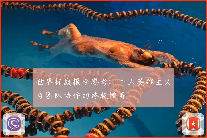 世界杯战报冷思考:个人英雄主义与团队协作的终极博弈