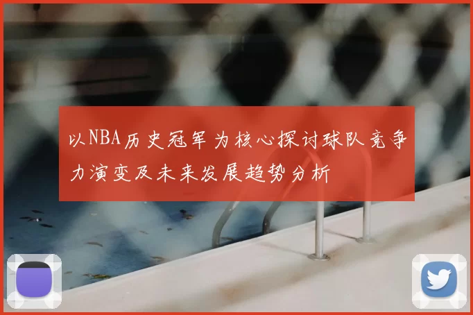 以NBA历史冠军为核心探讨球队竞争力演变及未来发展趋势分析