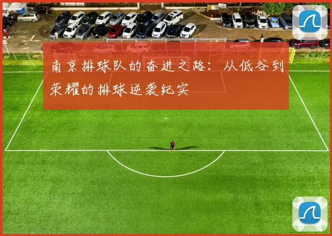 南京排球队的奋进之路：从低谷到荣耀的排球逆袭纪实