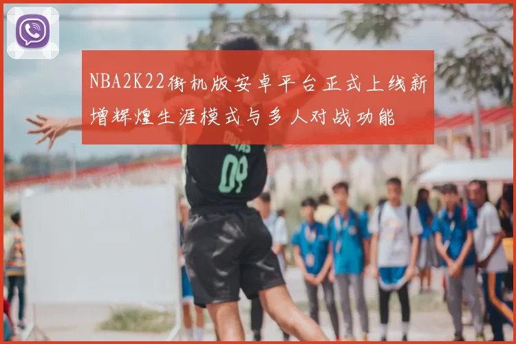 NBA2K22街机版安卓平台正式上线新增辉煌生涯模式与多人对战功能