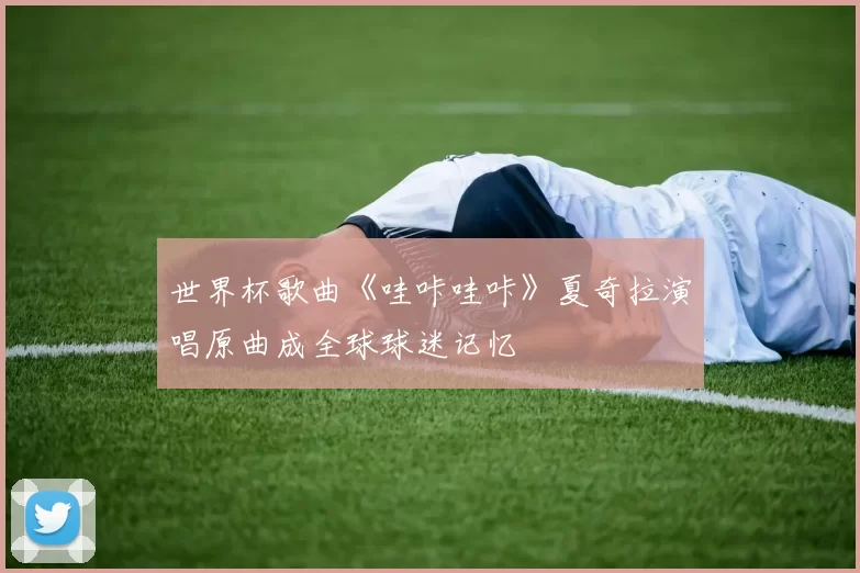 世界杯歌曲《哇咔哇咔》夏奇拉演唱原曲成全球球迷记忆